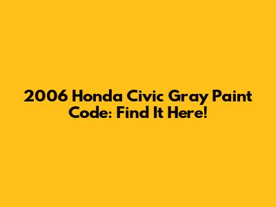 2006 Honda Civic Gray Paint Code: Find It Here!