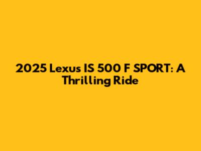 2025 Lexus IS 500 F SPORT: A Thrilling Ride