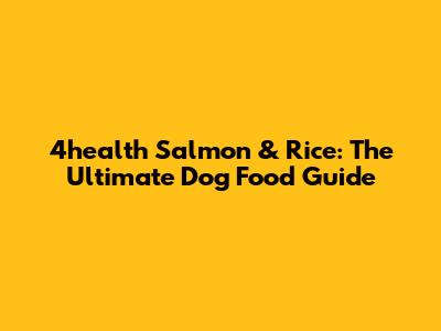 4health Salmon & Rice: The Ultimate Dog Food Guide