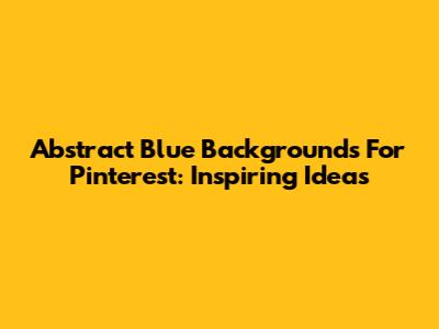 Abstract Blue Backgrounds For Pinterest: Inspiring Ideas