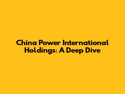 China Power International Holdings: A Deep Dive