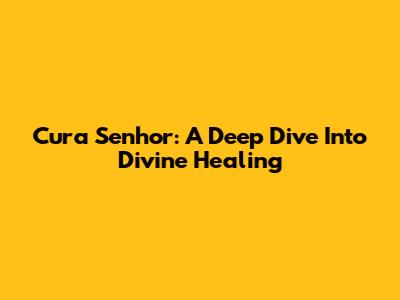 Cura Senhor: A Deep Dive Into Divine Healing