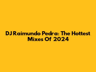 DJ Raimundo Pedra: The Hottest Mixes Of 2024