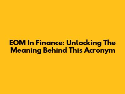 EOM In Finance: Unlocking The Meaning Behind This Acronym