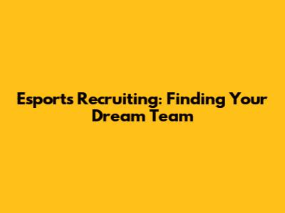 Esports Recruiting: Finding Your Dream Team