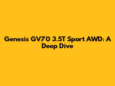 Genesis GV70 3.5T Sport AWD: A Deep Dive