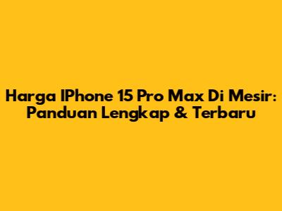 Harga IPhone 15 Pro Max Di Mesir: Panduan Lengkap & Terbaru