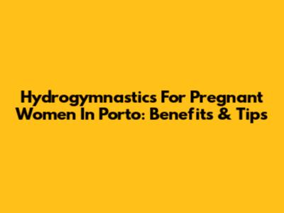 Hydrogymnastics For Pregnant Women In Porto: Benefits & Tips