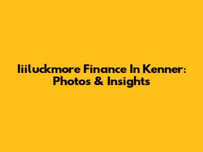 Iiiluckmore Finance In Kenner: Photos & Insights