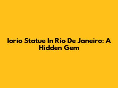 Iorio Statue In Rio De Janeiro: A Hidden Gem