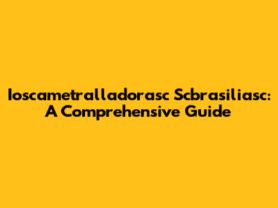 Ioscametralladorasc Scbrasiliasc: A Comprehensive Guide
