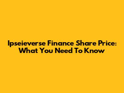 Ipseieverse Finance Share Price: What You Need To Know