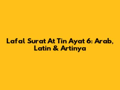Lafal Surat At Tin Ayat 6: Arab, Latin & Artinya
