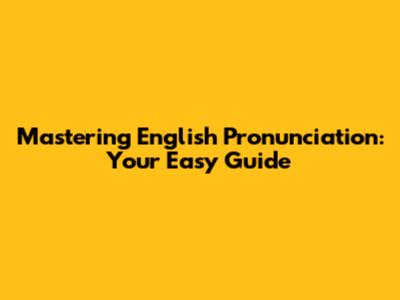 Mastering English Pronunciation: Your Easy Guide