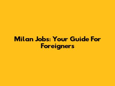Milan Jobs: Your Guide For Foreigners