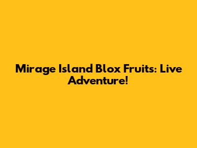 Mirage Island Blox Fruits: Live Adventure!