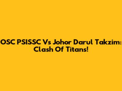 OSC PSISSC Vs Johor Darul Takzim: Clash Of Titans!