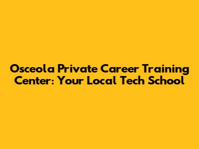 Osceola Private Career Training Center: Your Local Tech School