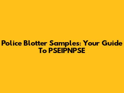 Police Blotter Samples: Your Guide To PSEIPNPSE