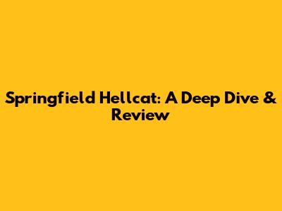 Springfield Hellcat: A Deep Dive & Review