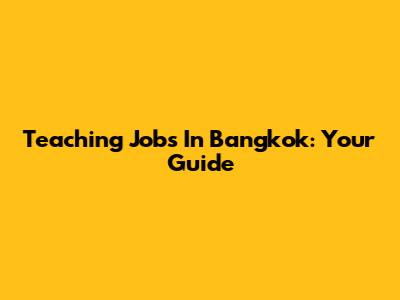 Teaching Jobs In Bangkok: Your Guide