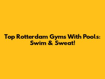 Top Rotterdam Gyms With Pools: Swim & Sweat!
