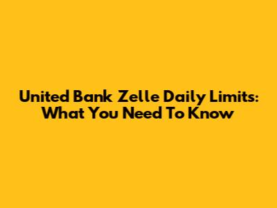 United Bank Zelle Daily Limits: What You Need To Know
